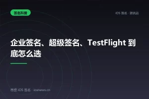 企业签名、超级签名、TestFlight 到底怎么选