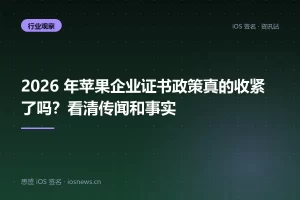 2026 年苹果企业证书政策真的收紧了吗？看清传闻和事实