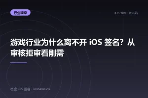 游戏行业为什么离不开 iOS 签名？从审核拒审看刚需