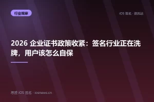 2026 企业证书政策收紧：签名行业正在洗牌，用户该怎么自保