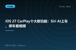 iOS 27 CarPlay十大新功能：Siri AI上车、停车看视频