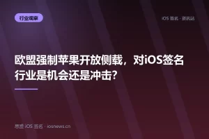 欧盟强制苹果开放侧载，对iOS签名行业是机会还是冲击？