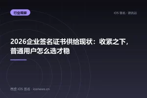 2026企业签名证书供给现状：收紧之下，普通用户怎么选才稳