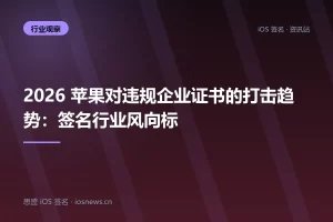 2026 苹果对违规企业证书的打击趋势：签名行业风向标