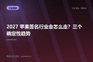 2027 苹果签名行业会怎么走？三个确定性趋势