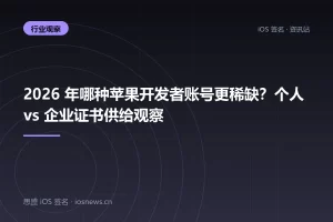 2026 年哪种苹果开发者账号更稀缺？个人 vs 企业证书供给观察