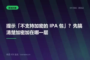 提示「不支持加密的 IPA 包」？先搞清楚加密加在哪一层