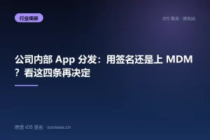 公司内部 App 分发：用签名还是上 MDM？看这四条再决定