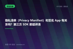 隐私清单（Privacy Manifest）和签名 App 有关系吗？第三方 SDK 那层讲清