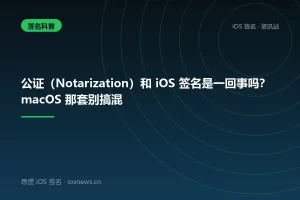 公证（Notarization）和 iOS 签名是一回事吗？macOS 那套别搞混