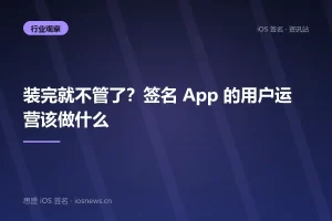装完就不管了？签名 App 的用户运营该做什么