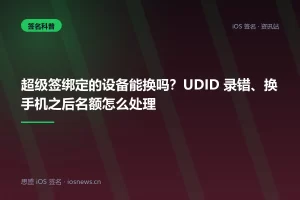 超级签绑定的设备能换吗？UDID 录错、换手机之后名额怎么处理