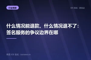 什么情况能退款、什么情况退不了：签名服务的争议边界在哪