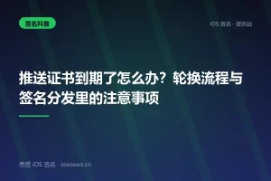 推送证书到期了怎么办？轮换流程与签名分发里的注意事项